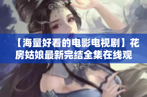 【海量好看的电影电视剧】花房姑娘最新完结全集在线观看