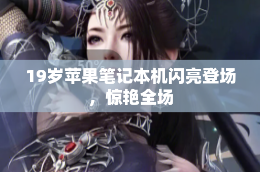 19岁苹果笔记本机闪亮登场，惊艳全场