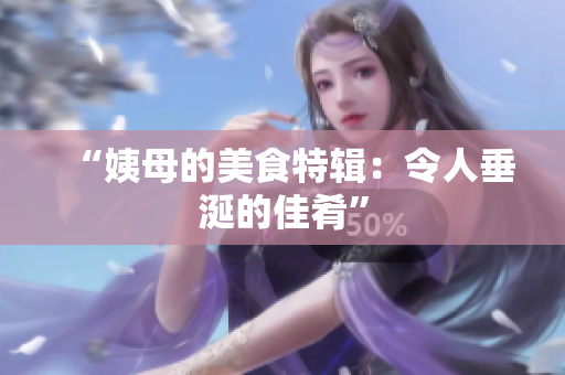 “姨母的美食特辑：令人垂涎的佳肴”