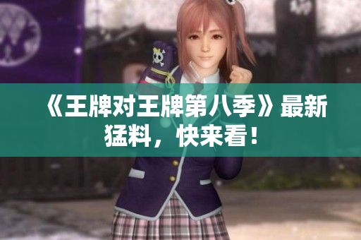 《王牌对王牌第八季》最新猛料，快来看！