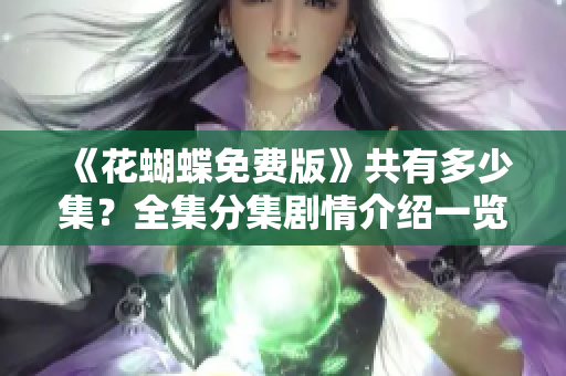 《花蝴蝶免费版》共有多少集？全集分集剧情介绍一览！