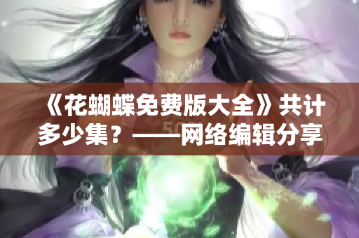 《花蝴蝶免费版大全》共计多少集？——网络编辑分享