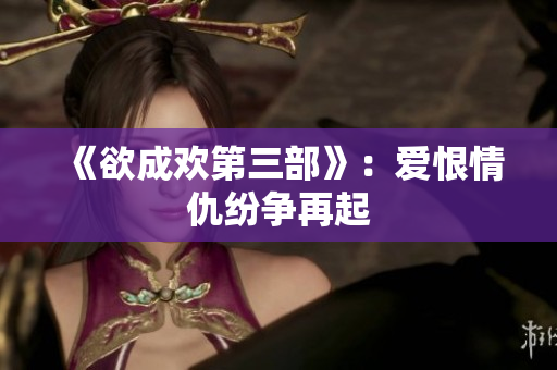 《欲成欢第三部》：爱恨情仇纷争再起