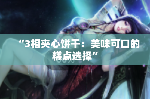 “3相夹心饼干：美味可口的糕点选择”