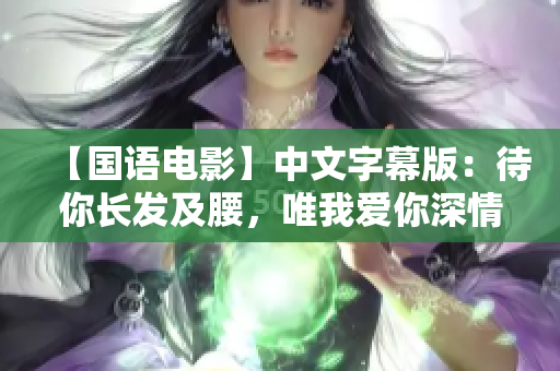 【国语电影】中文字幕版：待你长发及腰，唯我爱你深情厚意。