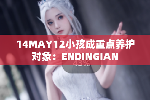 14MAY12小孩成重点养护对象：ENDINGIAN
