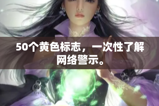 50个黄色标志，一次性了解网络警示。