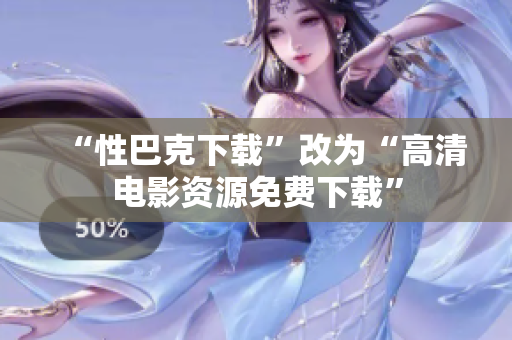 “性巴克下载”改为“高清电影资源免费下载”