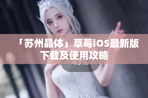 「苏州晶体」草莓iOS最新版下载及使用攻略