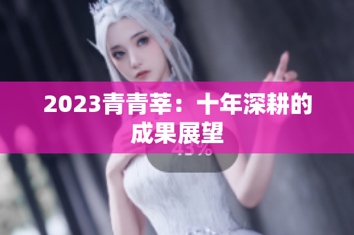 2023青青莘：十年深耕的成果展望