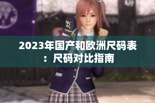 2023年国产和欧洲尺码表：尺码对比指南