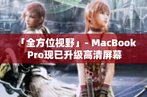 「全方位视野」- MacBook Pro现已升级高清屏幕
