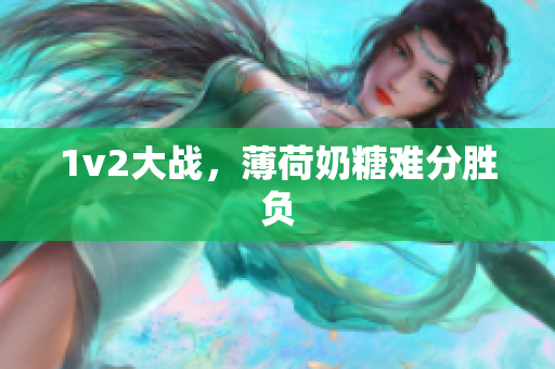 1v2大战，薄荷奶糖难分胜负