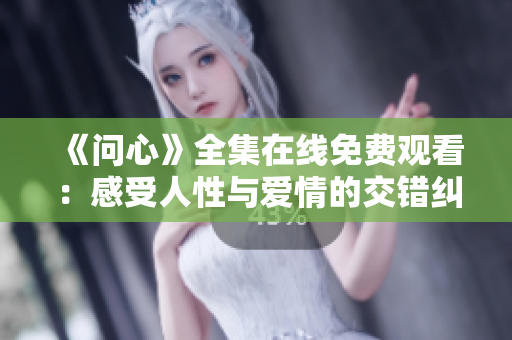 《问心》全集在线免费观看：感受人性与爱情的交错纠葛