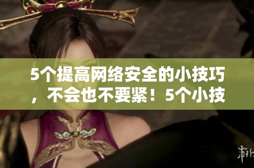 5个提高网络安全的小技巧，不会也不要紧！5个小技巧  提高网络安全  专业不要求