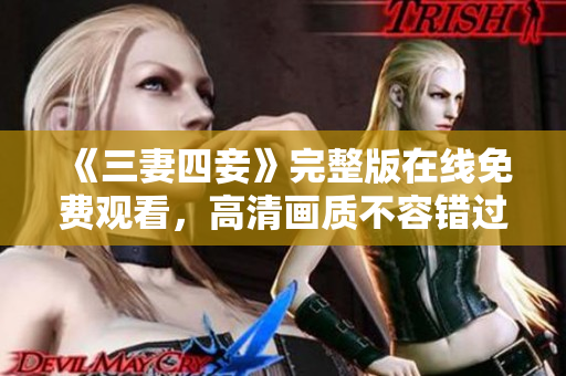 《三妻四妾》完整版在线免费观看，高清画质不容错过！