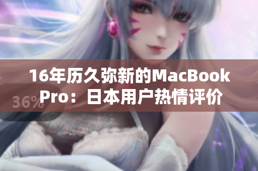 16年历久弥新的MacBook Pro：日本用户热情评价