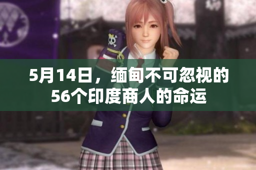 5月14日，缅甸不可忽视的56个印度商人的命运