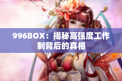996BOX：揭秘高强度工作制背后的真相