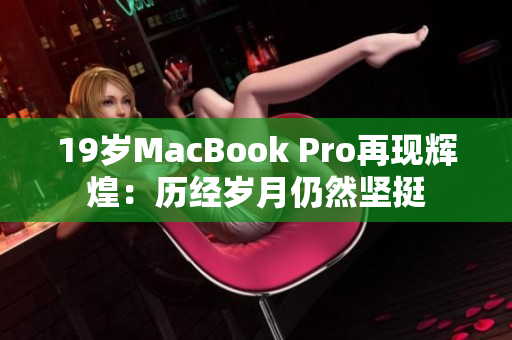 19岁MacBook Pro再现辉煌：历经岁月仍然坚挺
