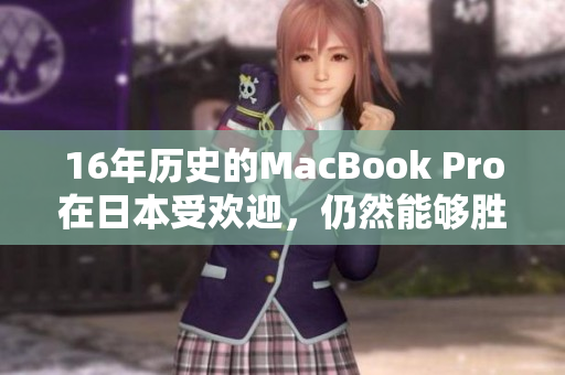 16年历史的MacBook Pro在日本受欢迎，仍然能够胜任吗？