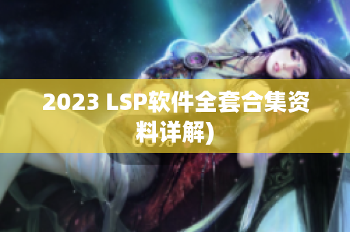 2023 LSP软件全套合集资料详解)