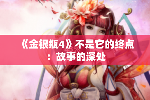 《金银瓶4》不是它的终点：故事的深处