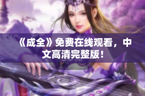 《成全》免费在线观看，中文高清完整版！