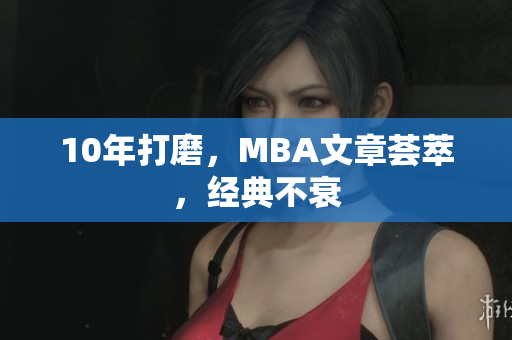 10年打磨，MBA文章荟萃，经典不衰