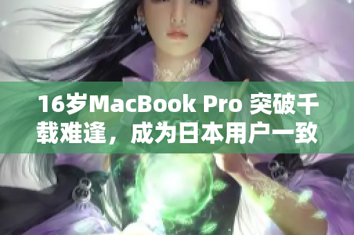 16岁MacBook Pro 突破千载难逢，成为日本用户一致追捧的理由