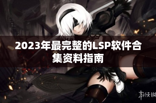 2023年最完整的LSP软件合集资料指南