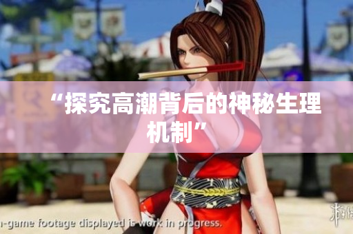 “探究高潮背后的神秘生理机制”