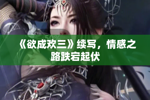 《欲成欢三》续写，情感之路跌宕起伏