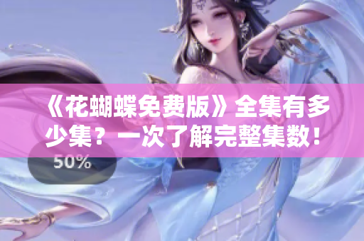 《花蝴蝶免费版》全集有多少集？一次了解完整集数！