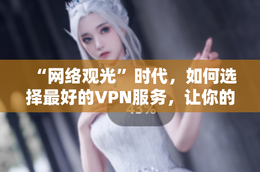 “网络观光”时代，如何选择最好的VPN服务，让你的上网更安全？