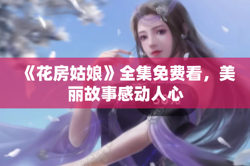 《花房姑娘》全集免费看，美丽故事感动人心
