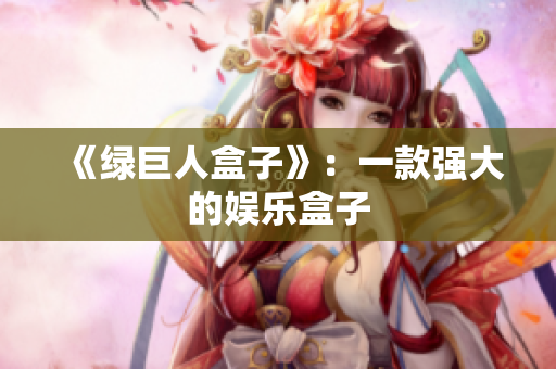 《绿巨人盒子》：一款强大的娱乐盒子