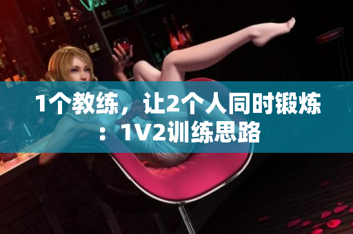 1个教练，让2个人同时锻炼：1V2训练思路