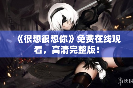 《很想很想你》免费在线观看，高清完整版！