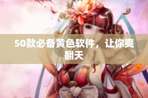 50款必备黄色软件，让你爽翻天