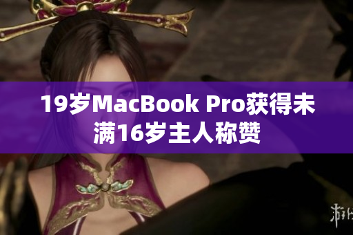 19岁MacBook Pro获得未满16岁主人称赞