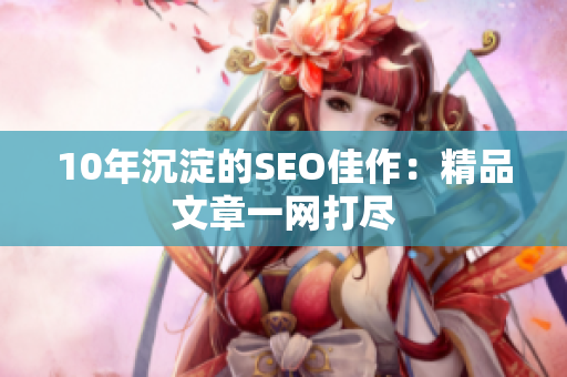 10年沉淀的SEO佳作：精品文章一网打尽