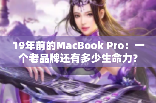 19年前的MacBook Pro：一个老品牌还有多少生命力？