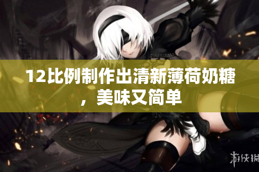 12比例制作出清新薄荷奶糖，美味又简单