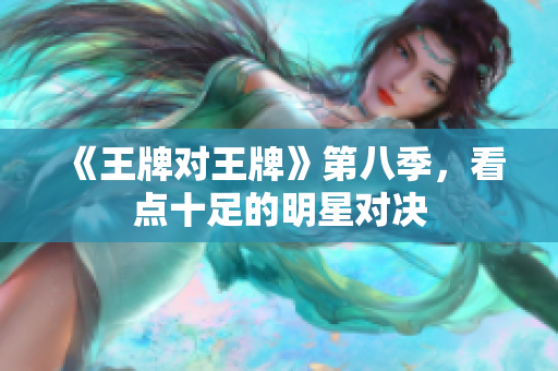 《王牌对王牌》第八季，看点十足的明星对决