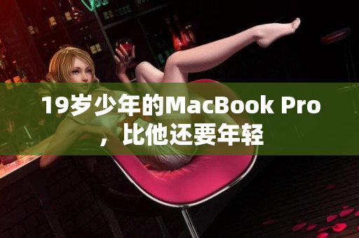 19岁少年的MacBook Pro，比他还要年轻