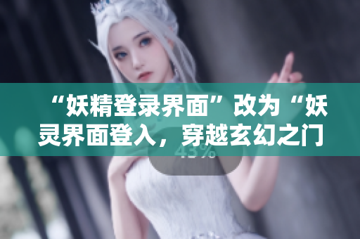 “妖精登录界面”改为“妖灵界面登入，穿越玄幻之门”