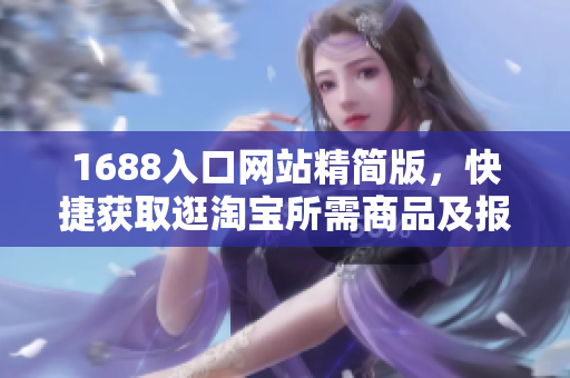 1688入口网站精简版，快捷获取逛淘宝所需商品及报价