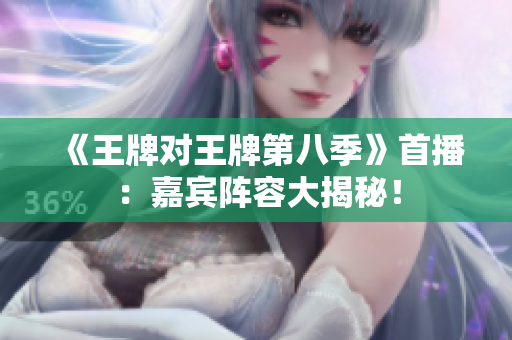 《王牌对王牌第八季》首播：嘉宾阵容大揭秘！