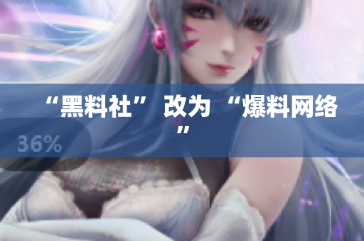 “黑料社” 改为 “爆料网络”